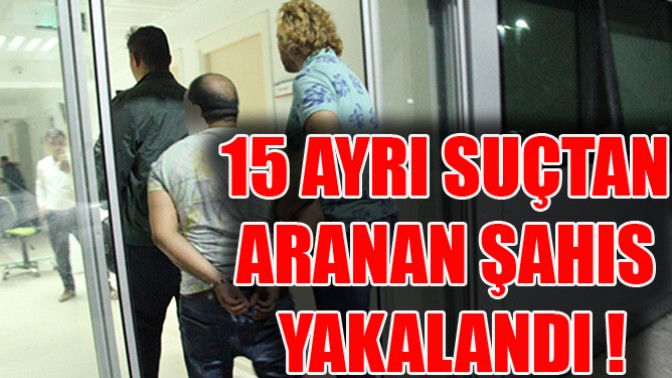 15 Ayrı Suçtan Aranan Şahıs Yakalandı !