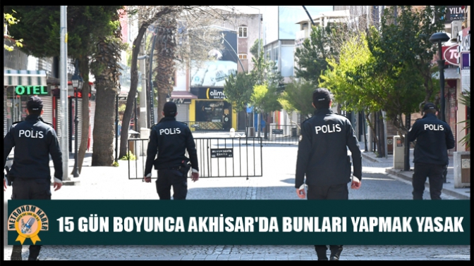 15 gün boyunca Akhisarda bunları yapmak yasak