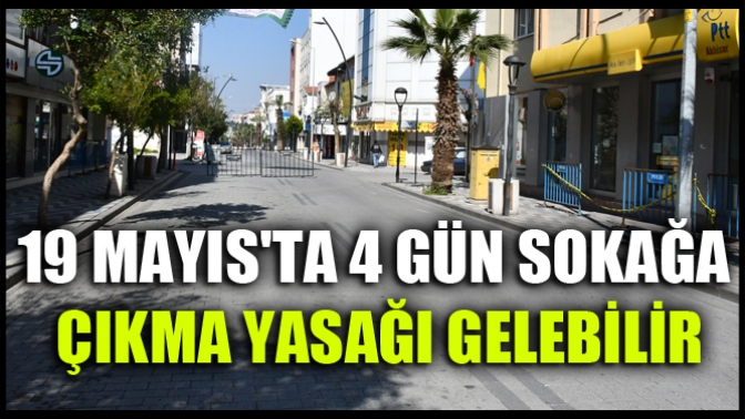 19 Mayısta 4 Gün Sokağa Çıkma Yasağı Gelebilir