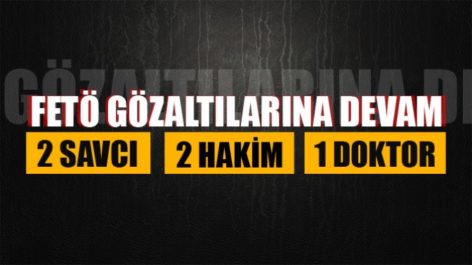 2 Savcı, 2 Hakim ve 1 Doktora Fetö Gözaltısı