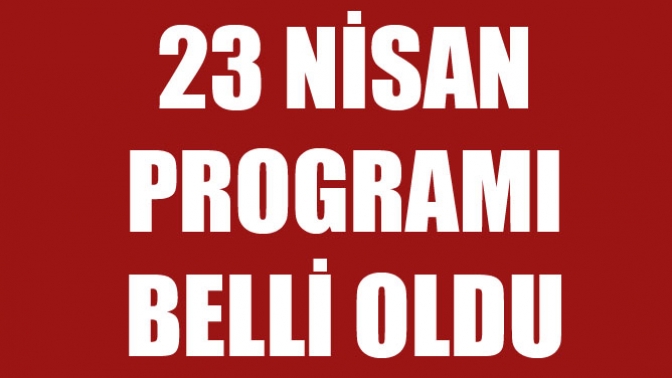 23 Nisan Programı Belli Oldu