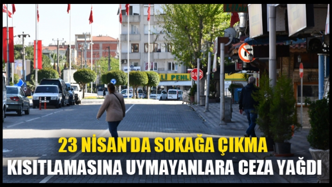 23 Nisanda Sokağa Çıkma Kısıtlamasına Uymayanlara Ceza Yağdı