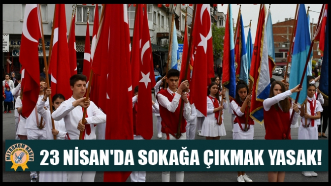 23 Nisanda sokağa çıkmak yasak!