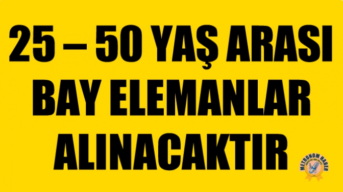 25 – 50 Yaş Arası Bay Elemanlar Alınacaktır