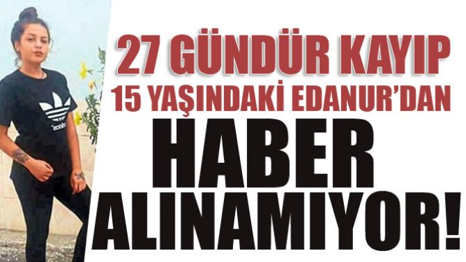 27 Gündür Kayıp Edanurdan Haber Alınamıyor!