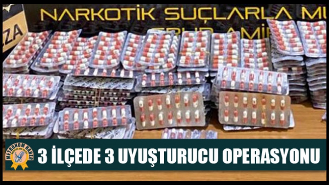 3 ilçede 3 uyuşturucu operasyonu