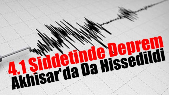 4.1 Şiddetinden Deprem Akhisarda Da Hissedildi