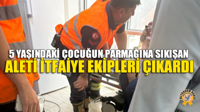 5 Yaşındaki Çocuğun Parmağına Sıkışan Aleti İtfaiye Ekipleri Çıkardı