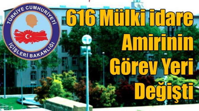 616 mülki idare amirinin görev yeri değişti