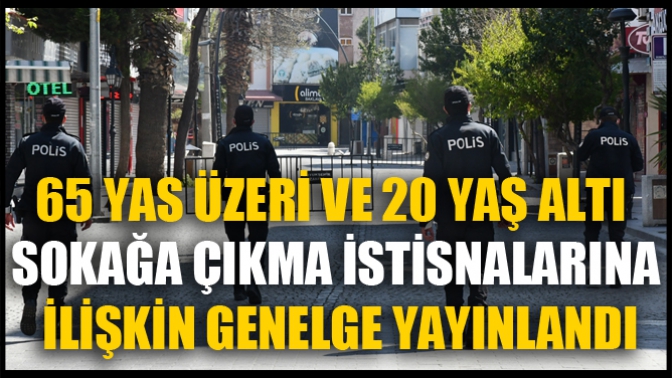 65 Yas Üzeri Ve 20 Yaş Altı Sokağa Çıkma İstisnalarına İlişkin Genelge Yayınlandı