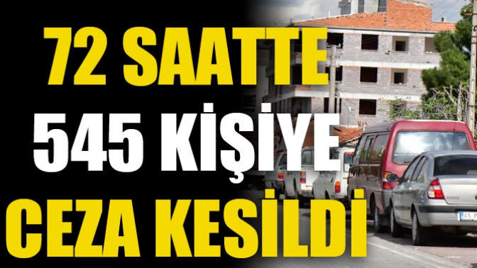 72 Saatte 545 Kişiye Ceza Kesildi