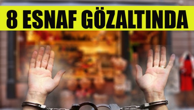 8 Esnaf Gözaltında