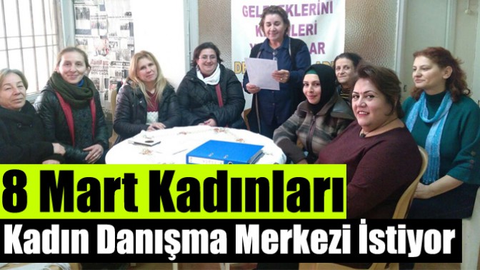 8 Mart Kadınları, Kadın Danışma Merkezi İstiyor!