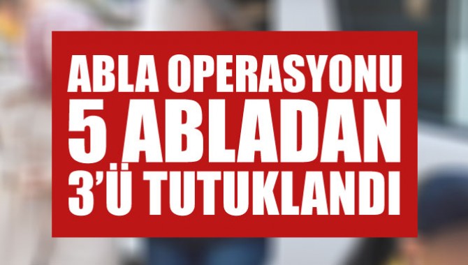 Abla Operasyonu! 5 Abladan 3'ü Tutuklandı