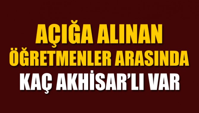 Açığa alınan öğretmenlerden kaç Akhisarlı var!