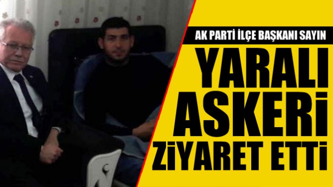 AK Parti İlçe Başkanı İbrahim Sayından yaralı askere ziyaret