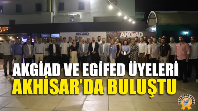 AKGİAD ve EGİFED Üyeleri Akhisar’da Buluştu