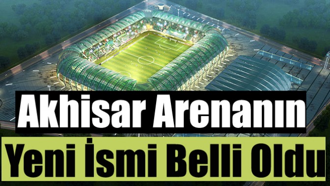 Akhisar Arenanın Yeni İsmi Belli Oldu