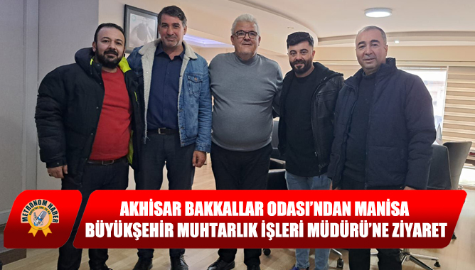 Akhisar Bakkallar Odası’ndan Manisa Büyükşehir Muhtarlık İşleri Müdürü’ne Ziyaret