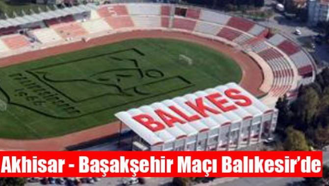 Akhisar - Başakşehir Maçı Balıkesir’de