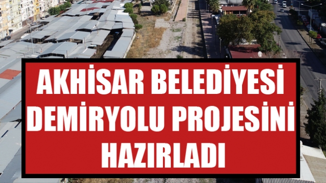 Akhisar Belediyesi Demiryolu Projesini Hazırladı