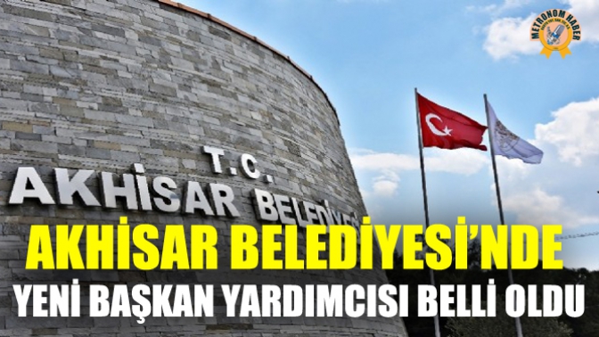 Akhisar Belediyesi’nde Yeni Başkan Yardımcısı Belli Oldu