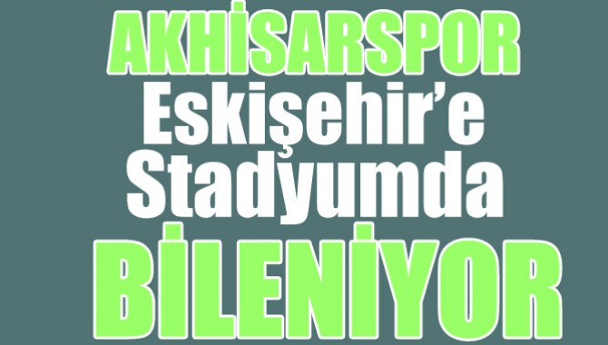 Akhisar Belediyespor, Eskişehir’e Stadyumda Bileniyor