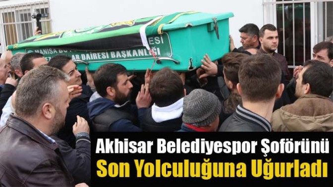 Akhisar Belediyespor Şoförünü Son Yolculuğuna Uğurladı