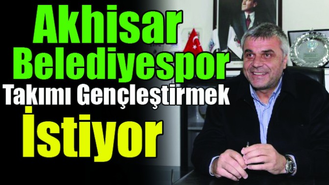 Akhisar Belediyespor Takımı Gençleştirmek İstiyor