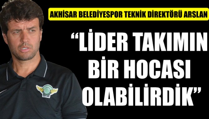 Akhisar Belediyespor Teknik Direktörü Arslan: Lider Takımın Bir Hocası Olabilirdik