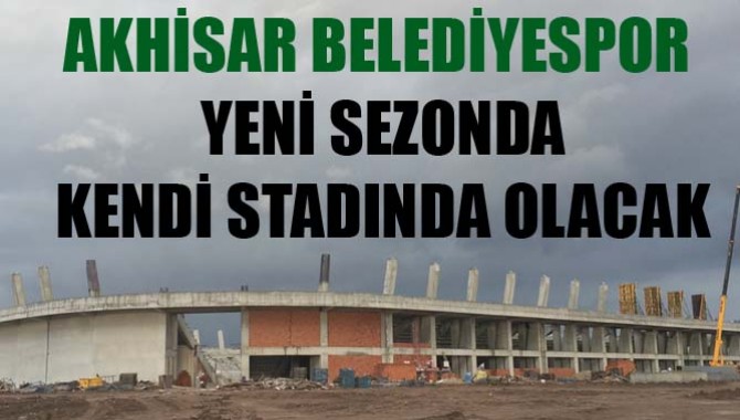 AKHİSAR BELEDİYESPOR YENİ SEZONDA KENDİ STADINDA OLACAK