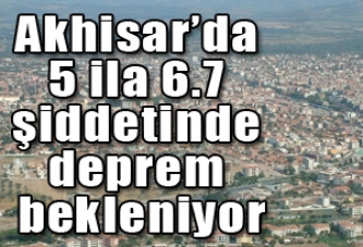 Akhisar’da 5 ila 6.7 şiddetinde deprem bekleniyor