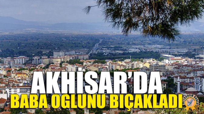 Akhisar’da Baba Oğlunu Bıçakladı