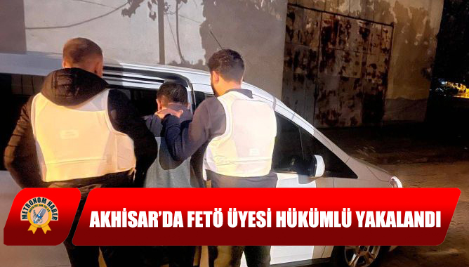 Akhisar’da FETÖ Üyesi Hükümlü Yakalandı