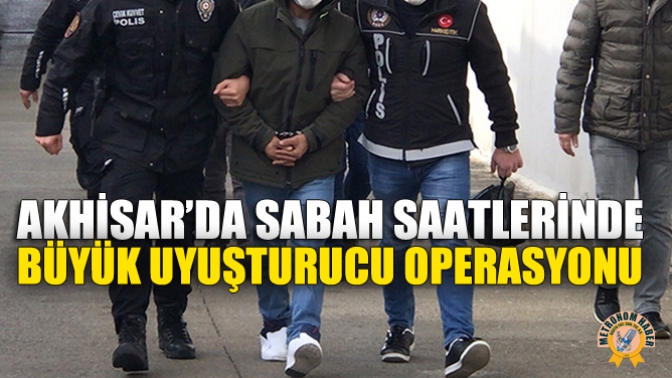 Akhisar’da Sabah Saatlerinde Büyük Uyuşturucu Operasyonu