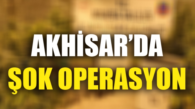 Akhisar’da Şok Operasyon!