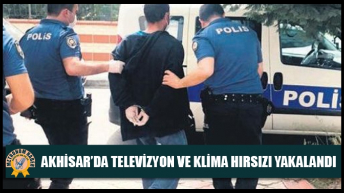 Akhisar’da Televizyon Ve Klima Hırsızı Yakalandı