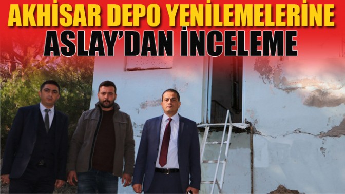 Akhisar Depo Yenilemelerine Aslay’dan İnceleme