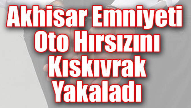 Akhisar Emniyeti Oto Hırsızını Kıskıvrak Yakaladı