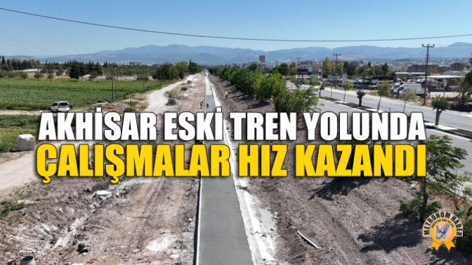 Akhisar Eski Tren Yolunda Çalışmalar Hız Kazandı