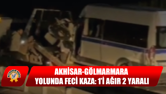 Akhisar-Gölmarmara Yolunda Feci Kaza: 1’i Ağır 2 Yaralı