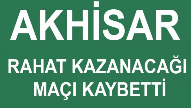 Akhisar Rahat Kazanağı Maçı Kaybetti