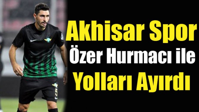 Akhisar Spor Özer Hurmacı ile Yolları Ayrıldı