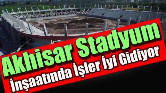 Akhisar Stadyum İnşaatında İşler İyi Gidiyor