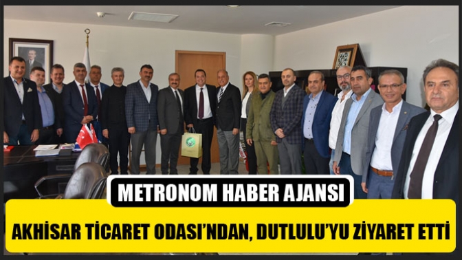 Akhisar Ticaret Odası’ndan, Dutlulu’yu Ziyaret Etti