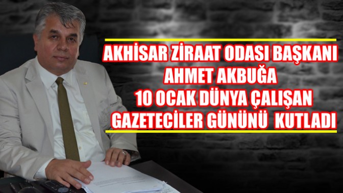 Akhisar Ziraat Odası Başkanı Ahmet Akbuğa 10 Ocak Dünya Çalışan gazeteciler Gününü Kutladı