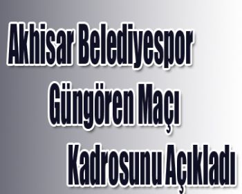 Akhisar Belediyespor 18 Kişilik Güngören Maçı Kadrosunu Açıkladı