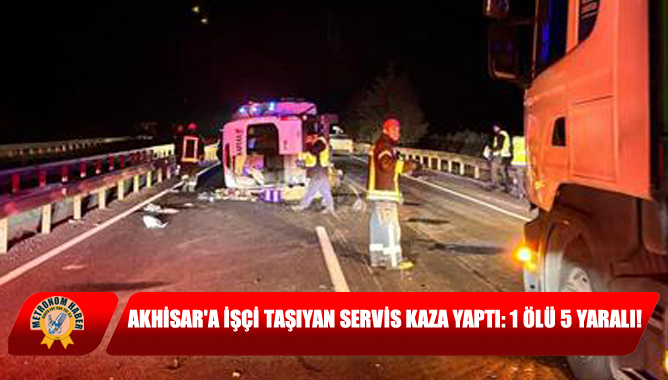 Akhisar'a İşçi Taşıyan Servis Kaza Yaptı: 1 Ölü 5 Yaralı!