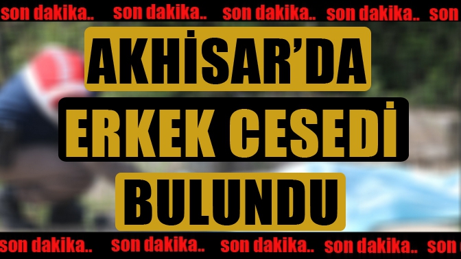 Akhisarda Erkek Cesedi Bulundu!