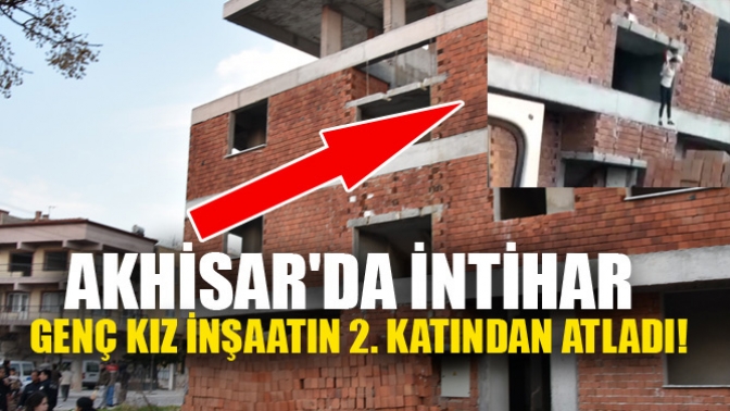 Akhisarda intihar, genç kız inşaatın 2. katından atladı!